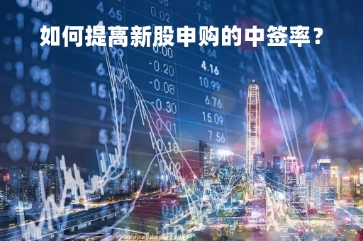 如何提高新股申购的中签率？