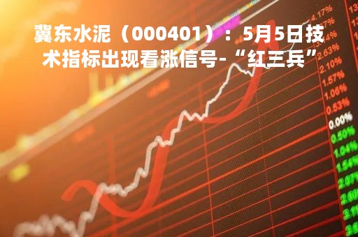 冀东水泥（000401）：5月5日技术指标出现看涨信号-“红三兵”