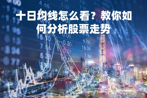 十日均线怎么看？教你如何分析股票走势