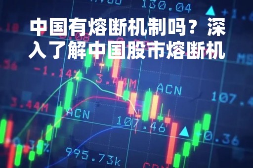 中国有熔断机制吗？深入了解中国股市熔断机制的设立和应用