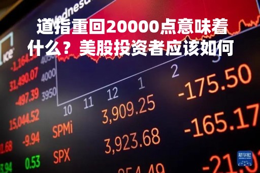  道指重回20000点意味着什么？美股投资者应该如何应对？