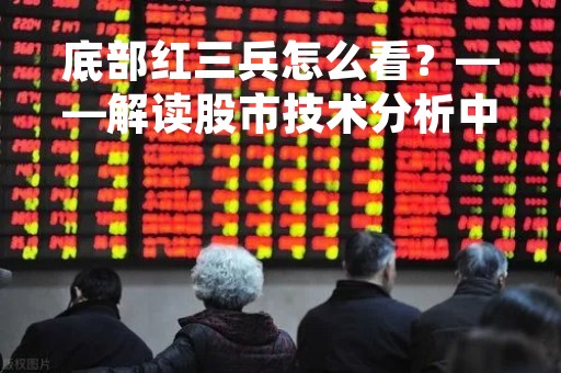 底部红三兵怎么看？——解读股市技术分析中的“底部红三兵”现象