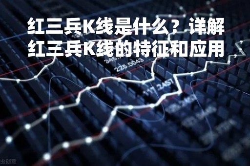 红三兵K线是什么？详解红三兵K线的特征和应用