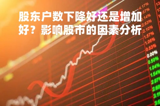 股东户数下降好还是增加好？影响股市的因素分析