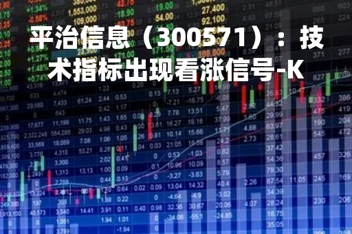 平治信息（300571）：技术指标出现看涨信号-KDJ 低位金叉（05-05）