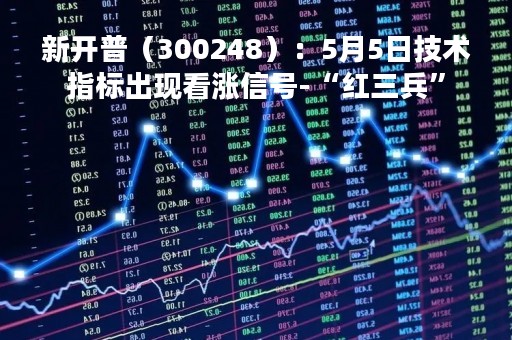 新开普（300248）：5月5日技术指标出现看涨信号-“红三兵”