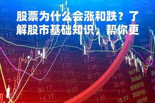 股票为什么会涨和跌？了解股市基础知识，帮你更好地投资