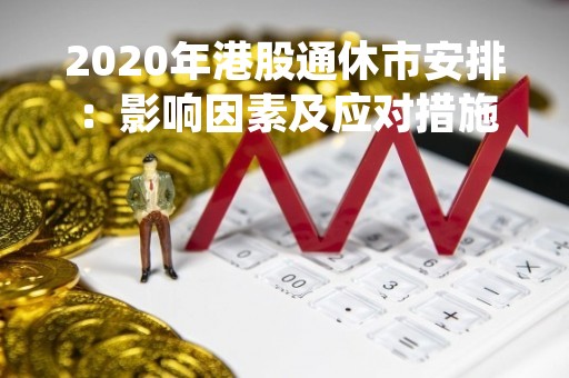 2020年港股通休市安排：影响因素及应对措施