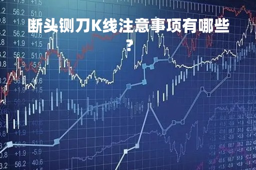 断头铡刀K线注意事项有哪些？