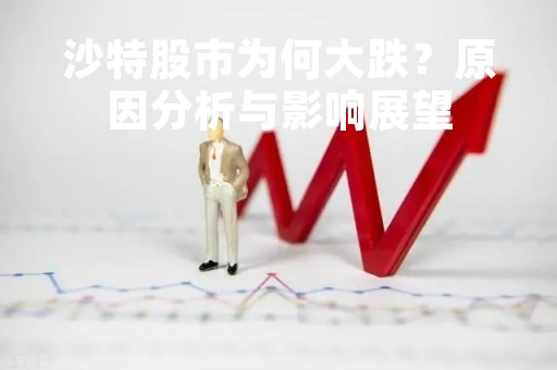 沙特股市为何大跌？原因分析与影响展望