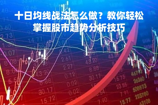 十日均线战法怎么做？教你轻松掌握股市趋势分析技巧