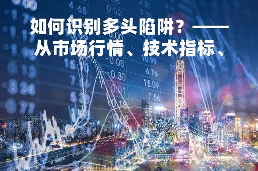 如何识别多头陷阱？——从市场行情、技术指标、资金流向等方面分析