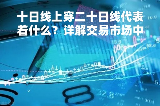 十日线上穿二十日线代表着什么？详解交易市场中的技术指标