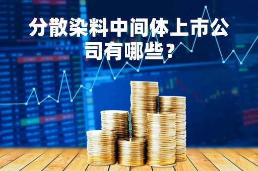 分散染料中间体上市公司有哪些？