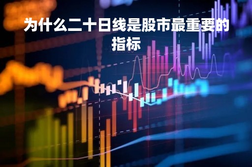 为什么二十日线是股市最重要的指标
