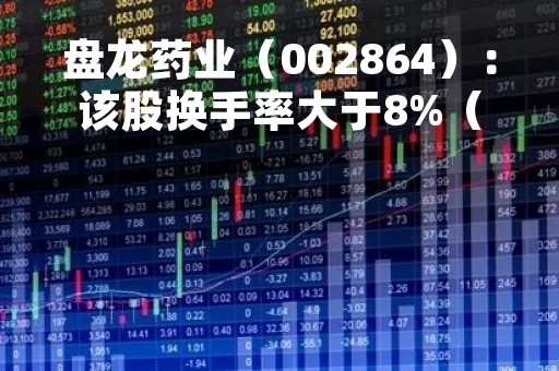 盘龙药业（002864）：该股换手率大于8%（05-05）