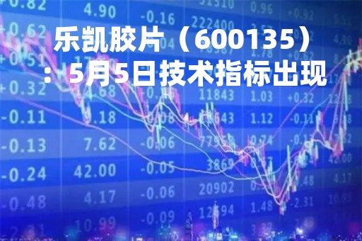 乐凯胶片（600135）：5月5日技术指标出现看涨信号-“红三兵”