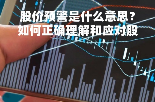 股价预警是什么意思？如何正确理解和应对股价预警？