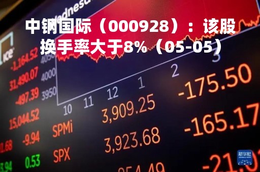 中钢国际（000928）：该股换手率大于8%（05-05）
