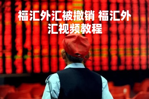 福汇外汇被撤销 福汇外汇视频教程
