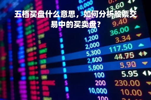 五档买盘什么意思，如何分析股票交易中的买卖盘？