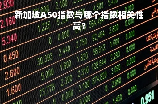 新加坡A50指数与哪个指数相关性高？