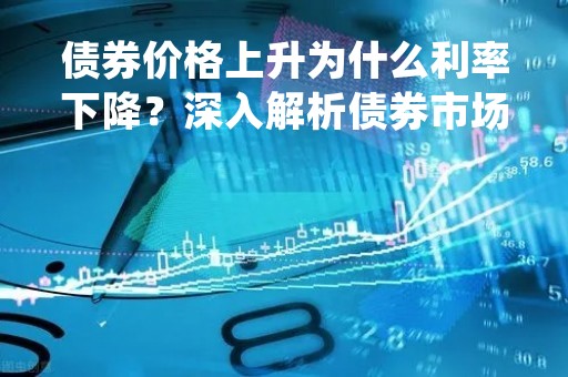 债券价格上升为什么利率下降？深入解析债券市场的投资规律