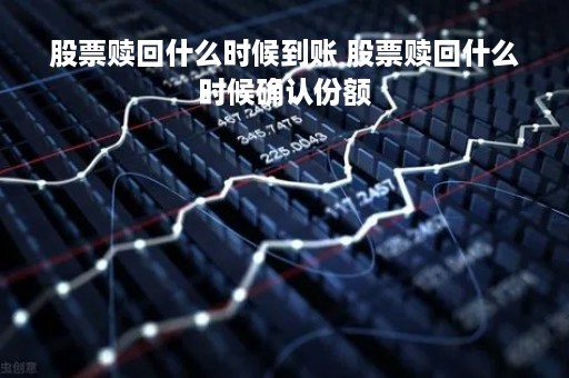 股票赎回什么时候到账 股票赎回什么时候确认份额