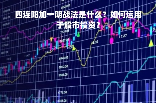 四连阳加一阴战法是什么？如何运用于股市投资？