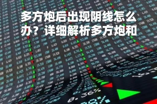 多方炮后出现阴线怎么办?详细解析多方炮和阴线的含义及应对策略 多方炮后出现阴线怎么办?详细解析多方炮和阴线的含义及应对策略