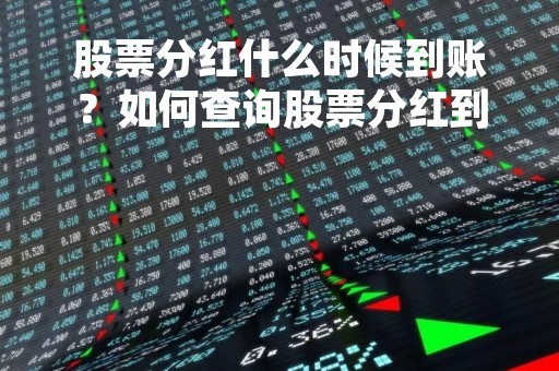 股票分红什么时候到账？如何查询股票分红到账情况？