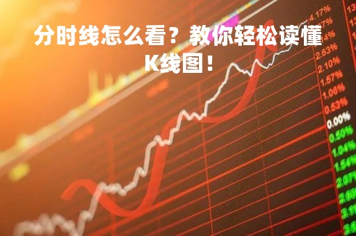 分时线怎么看？教你轻松读懂K线图！