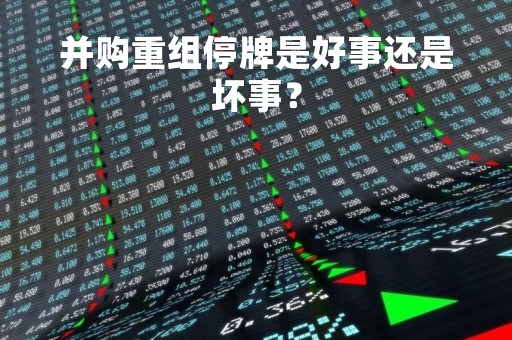 并购重组停牌是好事还是坏事？