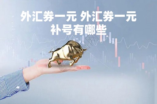 外汇券一元 外汇券一元补号有哪些