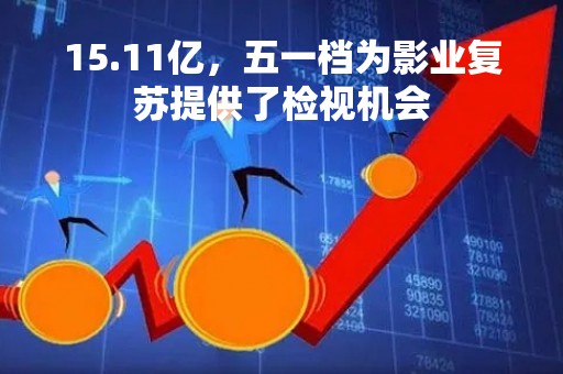 15.11亿，五一档为影业复苏提供了检视机会