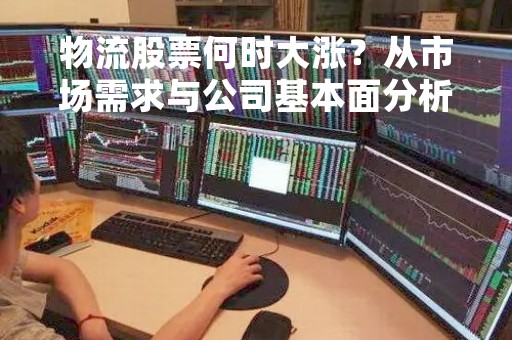物流股票何时大涨？从市场需求与公司基本面分析