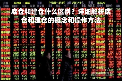 底仓和建仓什么区别？详细解析底仓和建仓的概念和操作方法