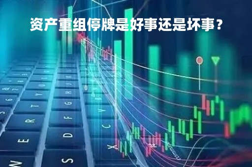 资产重组停牌是好事还是坏事？