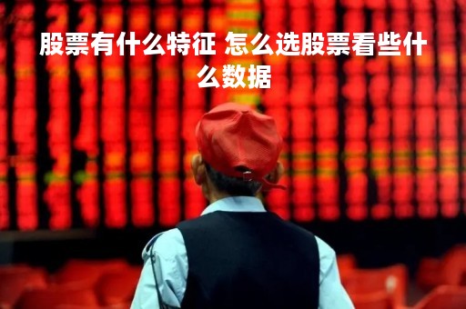 股票有什么特征 怎么选股票看些什么数据