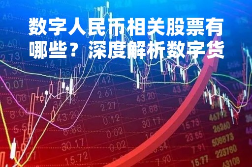 数字人民币相关股票有哪些？深度解析数字货币概念股