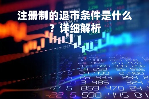 注册制的退市条件是什么？详细解析