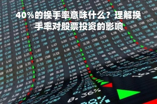 40%的换手率意味什么？理解换手率对股票投资的影响