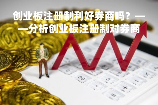 创业板注册制利好券商吗？——分析创业板注册制对券商的影响