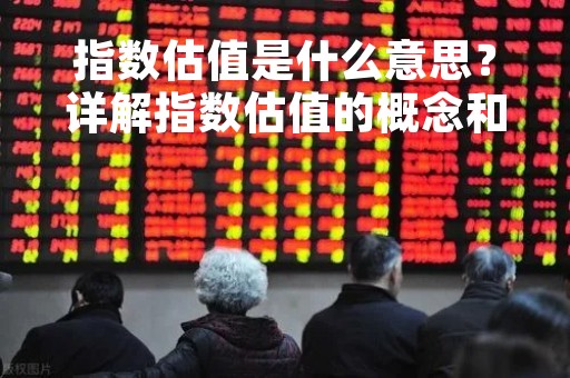 指数估值是什么意思？详解指数估值的概念和计算方法