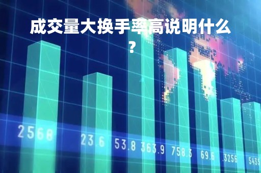 成交量大换手率高说明什么？