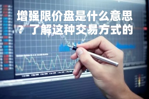 增强限价盘是什么意思？了解这种交易方式的优势与风险