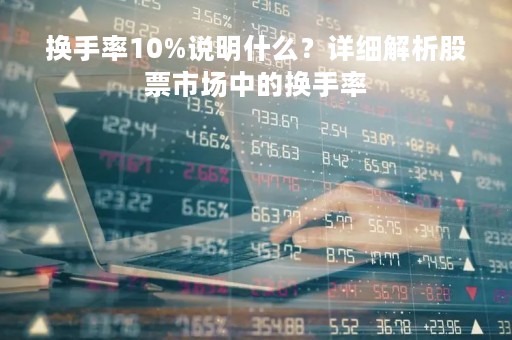 换手率10%说明什么？详细解析股票市场中的换手率
