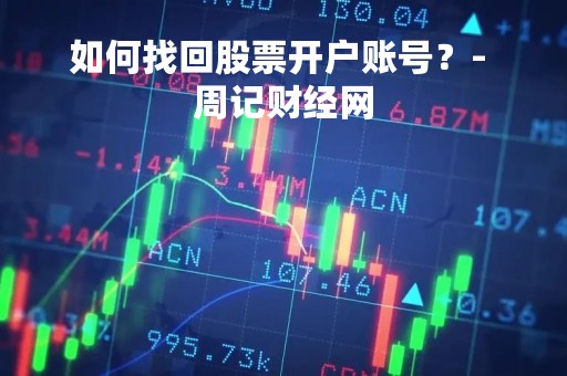 如何找回股票开户账号？- 周记财经网