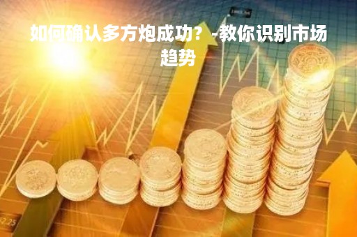 如何确认多方炮成功？-教你识别市场趋势