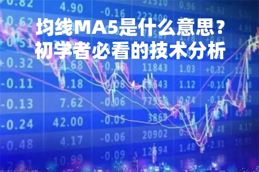 均线MA5是什么意思？初学者必看的技术分析指标解释